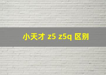 小天才 z5 z5q 区别